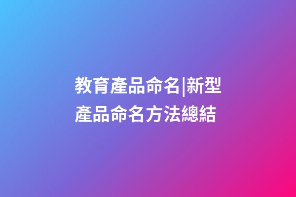 教育產品命名|新型產品命名方法總結